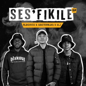 Blaqnick, MasterBlaq & M.J – Ses’fikile