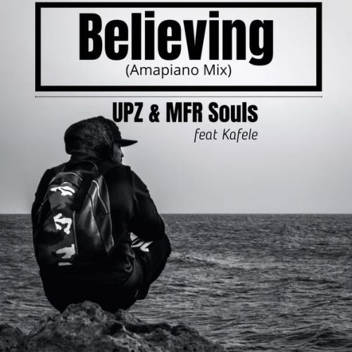 UPZ & MFR Souls – Believing (Amapiano Mix)