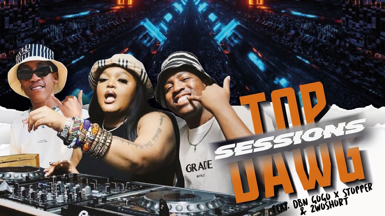 DBN Gogo, Stopper & 2woshort – Top Dawg Sessions