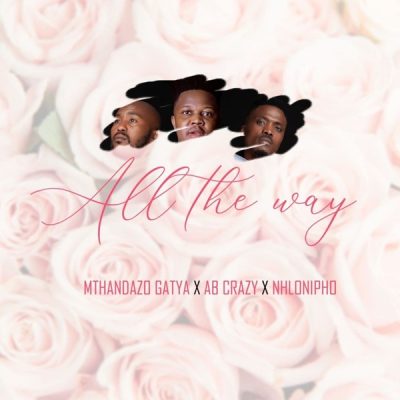 AB Crazy, Mthandazo Gatya & Nhlonipho – All The Way