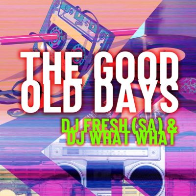 DJ Fresh (SA) & DJ What What – The Good Old Days