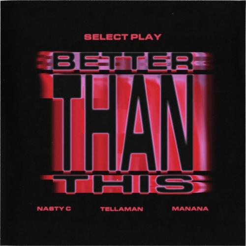 Select Play, Nasty C & Manana – Better Than This