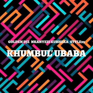 Golden DJz, Nkanyezi Kubheka & STYLE99 – Khumbul’ Ubaba