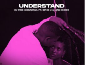 DJ Prie Nkosazana – Understand (feat. Siphe M & Mabhokodo)