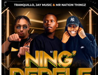 Tranquillo, Jay Music & Mr Nation Thingz – Ning’Dedele