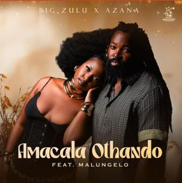 Big Zulu & Azana Ft. Malungelo - Amacala Othando Lyrics