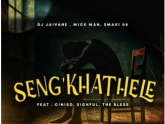 Djy Jaivane, Mick Man & SMAKI 08 – Seng’khathele ft. Ciniso, Sighful & The Bless