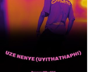 DrummeRTee924 – Uze Nenye (UYITHATHAPHI)