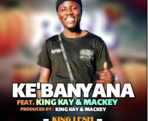 King Lesh – Ke Banyana Ft King Kay & Mackey